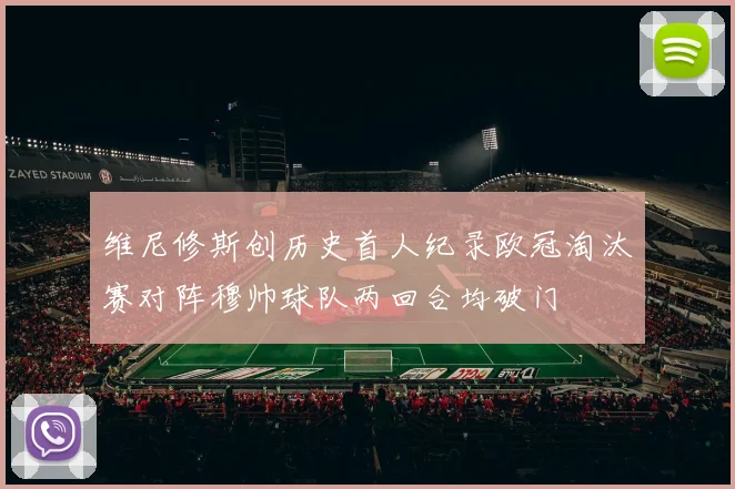 维尼修斯创历史首人纪录欧冠淘汰赛对阵穆帅球队两回合均破门