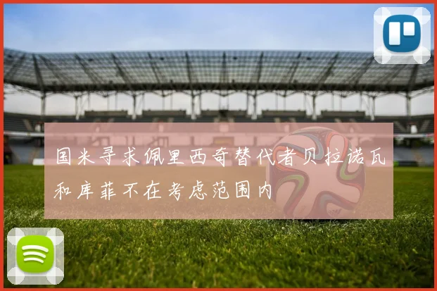 国米寻求佩里西奇替代者贝拉诺瓦和库菲不在考虑范围内