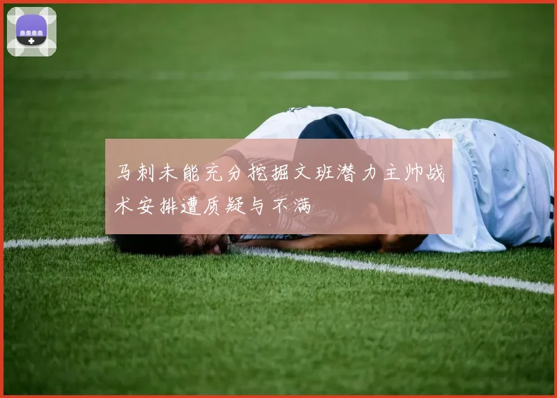 马刺未能充分挖掘文班潜力主帅战术安排遭质疑与不满