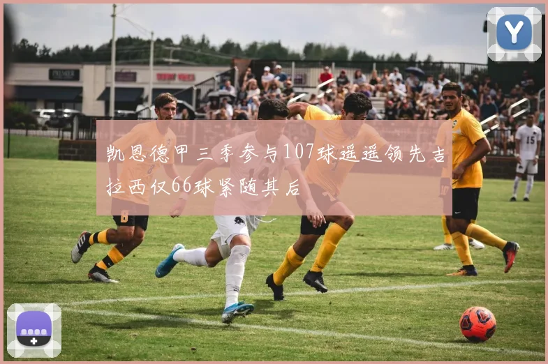 凯恩德甲三季参与107球遥遥领先吉拉西仅66球紧随其后