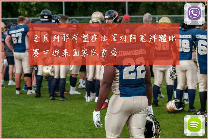 舍瓦利耶有望在法国对阿塞拜疆比赛中迎来国家队首秀