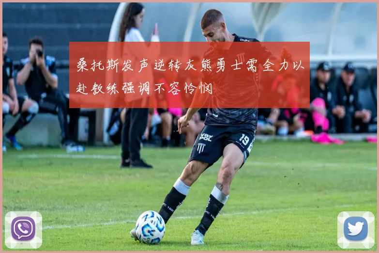 桑托斯发声逆转灰熊勇士需全力以赴教练强调不容怜悯