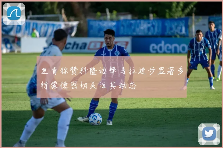 里肯称赞科隆边锋马拉进步显著多特蒙德密切关注其动态