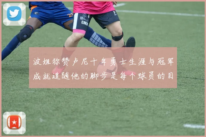 波姐称赞卢尼十年勇士生涯与冠军成就追随他的脚步是每个球员的目标