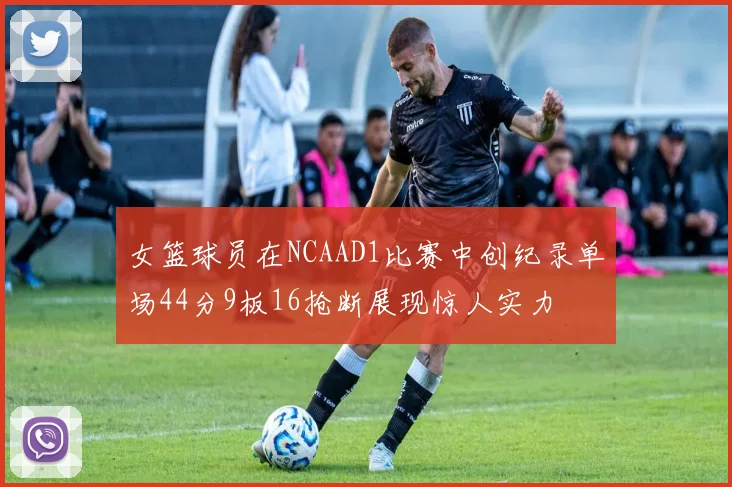 女篮球员在NCAAD1比赛中创纪录单场44分9板16抢断展现惊人实力